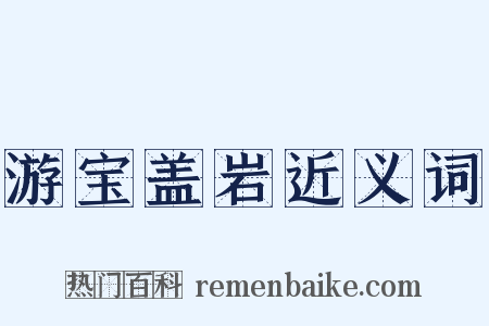 游宝盖岩近义词是什么意思的图片